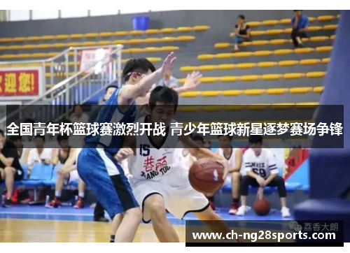 全国青年杯篮球赛激烈开战 青少年篮球新星逐梦赛场争锋