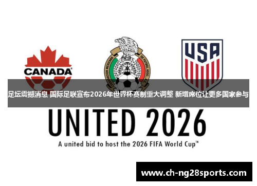 足坛震撼消息 国际足联宣布2026年世界杯赛制重大调整 新增席位让更多国家参与