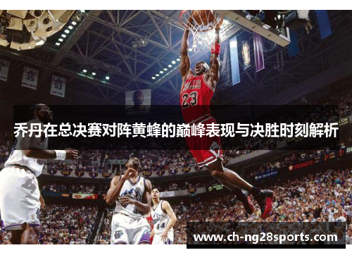 乔丹在总决赛对阵黄蜂的巅峰表现与决胜时刻解析