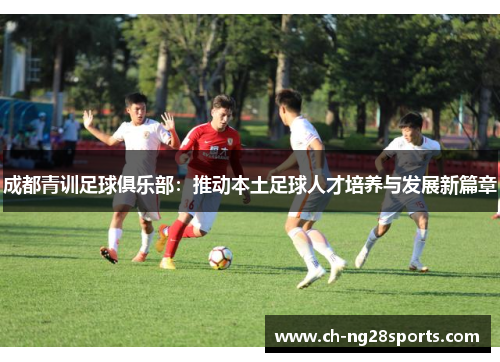 成都青训足球俱乐部：推动本土足球人才培养与发展新篇章