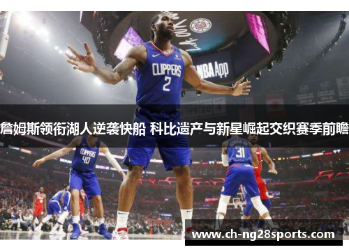 詹姆斯领衔湖人逆袭快船 科比遗产与新星崛起交织赛季前瞻