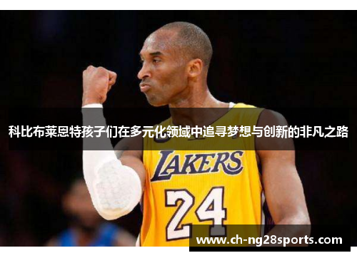 科比布莱恩特孩子们在多元化领域中追寻梦想与创新的非凡之路