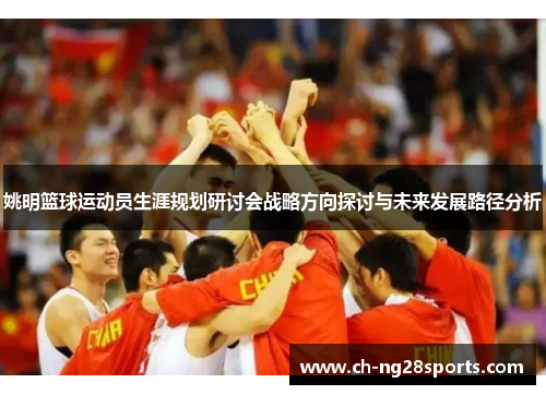 姚明篮球运动员生涯规划研讨会战略方向探讨与未来发展路径分析