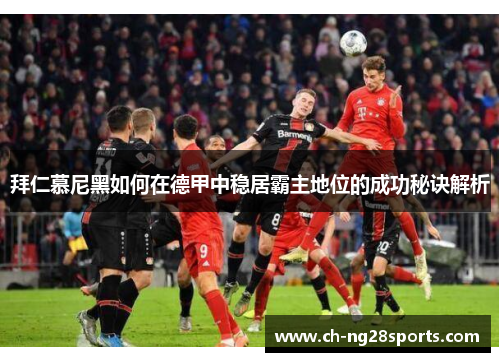 拜仁慕尼黑如何在德甲中稳居霸主地位的成功秘诀解析