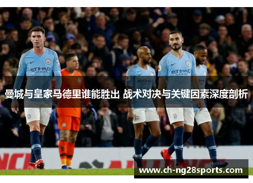 曼城与皇家马德里谁能胜出 战术对决与关键因素深度剖析