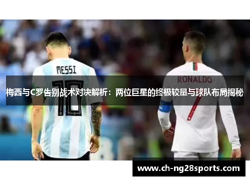 梅西与C罗告别战术对决解析：两位巨星的终极较量与球队布局揭秘