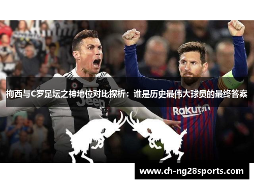 梅西与C罗足坛之神地位对比探析：谁是历史最伟大球员的最终答案