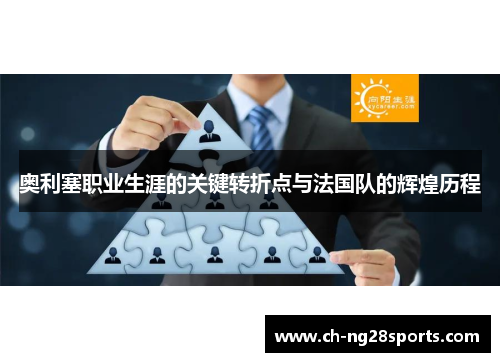 奥利塞职业生涯的关键转折点与法国队的辉煌历程