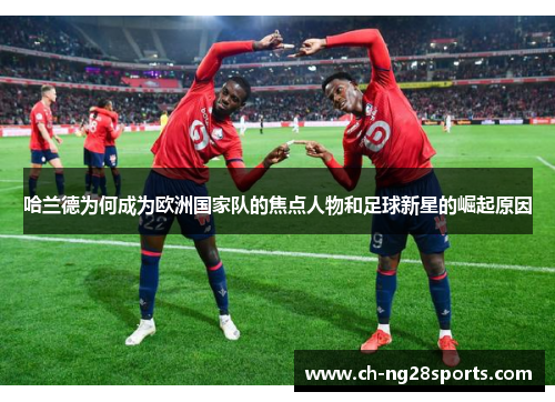 哈兰德为何成为欧洲国家队的焦点人物和足球新星的崛起原因