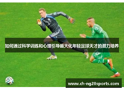 如何通过科学训练和心理引导最大化年轻足球天才的潜力培养