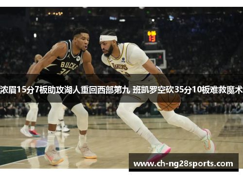 浓眉15分7板助攻湖人重回西部第九 班凯罗空砍35分10板难救魔术