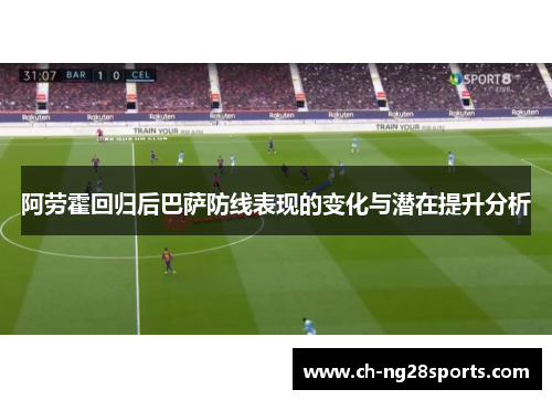 阿劳霍回归后巴萨防线表现的变化与潜在提升分析