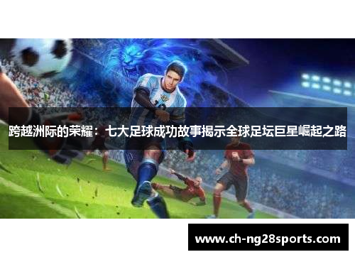 跨越洲际的荣耀：七大足球成功故事揭示全球足坛巨星崛起之路