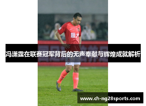 冯潇霆在联赛冠军背后的无声奉献与辉煌成就解析