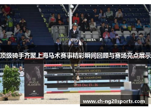 顶级骑手齐聚上海马术赛事精彩瞬间回顾与赛场亮点展示