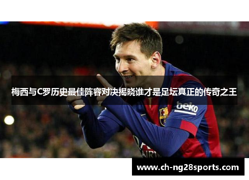 梅西与C罗历史最佳阵容对决揭晓谁才是足坛真正的传奇之王