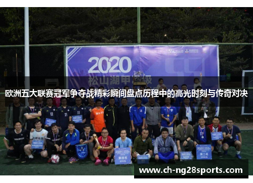欧洲五大联赛冠军争夺战精彩瞬间盘点历程中的高光时刻与传奇对决