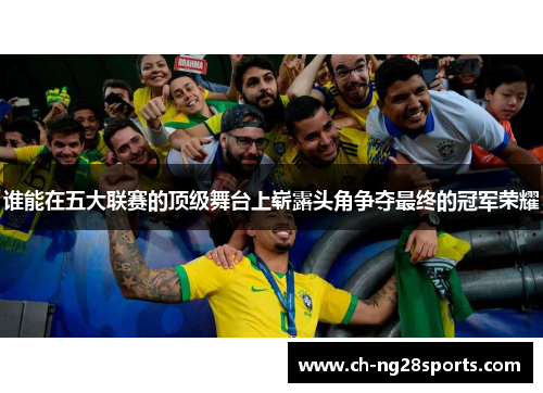 谁能在五大联赛的顶级舞台上崭露头角争夺最终的冠军荣耀