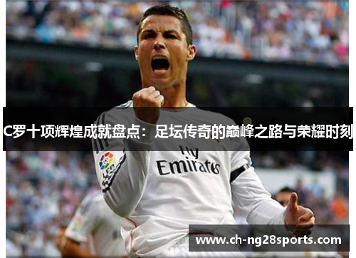 C罗十项辉煌成就盘点:足坛传奇的巅峰之路与荣耀时刻