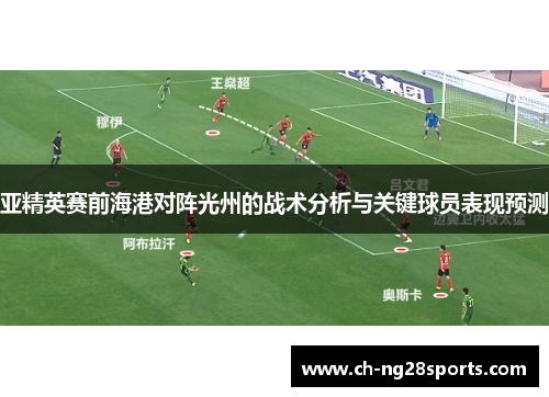 亚精英赛前海港对阵光州的战术分析与关键球员表现预测