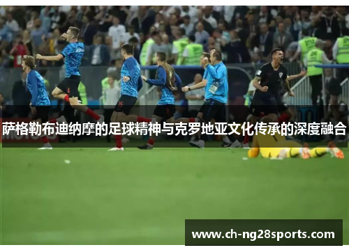 萨格勒布迪纳摩的足球精神与克罗地亚文化传承的深度融合