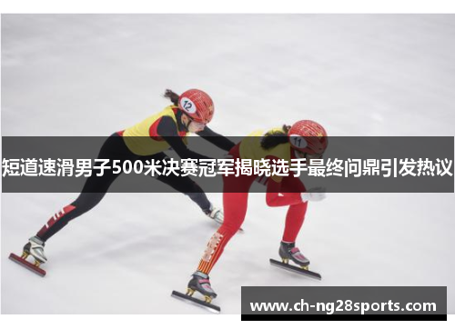 短道速滑男子500米决赛冠军揭晓选手最终问鼎引发热议