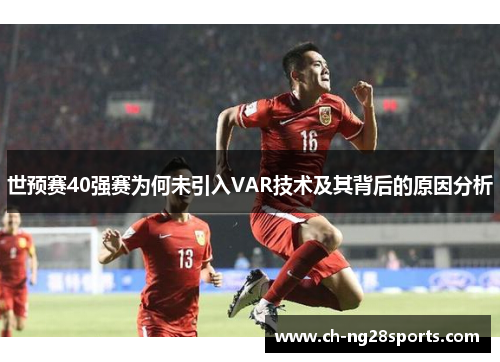 世预赛40强赛为何未引入VAR技术及其背后的原因分析