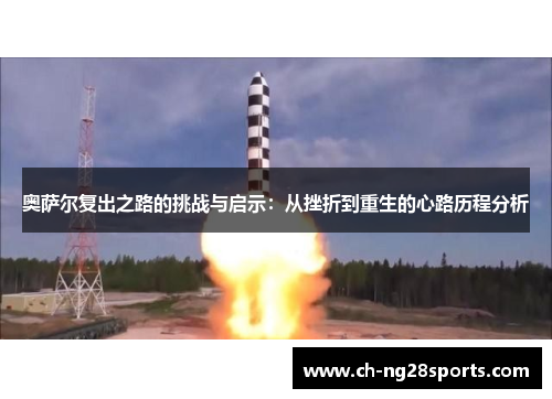 奥萨尔复出之路的挑战与启示：从挫折到重生的心路历程分析