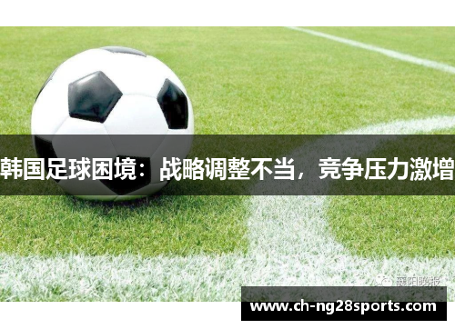 韩国足球困境：战略调整不当，竞争压力激增