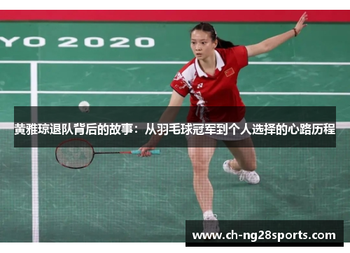 黄雅琼退队背后的故事:从羽毛球冠军到个人选择的心路历程 黄雅琼退队背后的故事:从羽毛球冠军到个人选择的心路历程