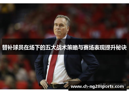 替补球员在场下的五大战术策略与赛场表现提升秘诀