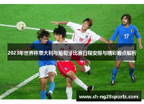 2023年世界杯意大利与葡萄牙比赛日程安排与精彩看点解析