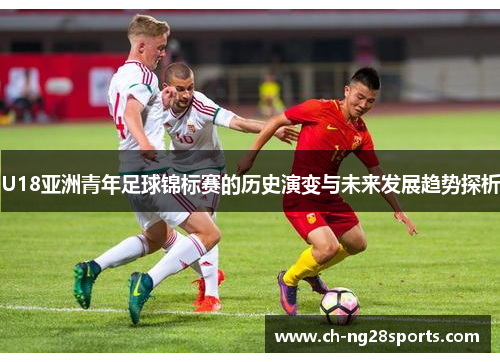 U18亚洲青年足球锦标赛的历史演变与未来发展趋势探析