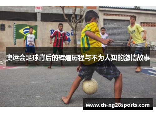 奥运会足球背后的辉煌历程与不为人知的激情故事