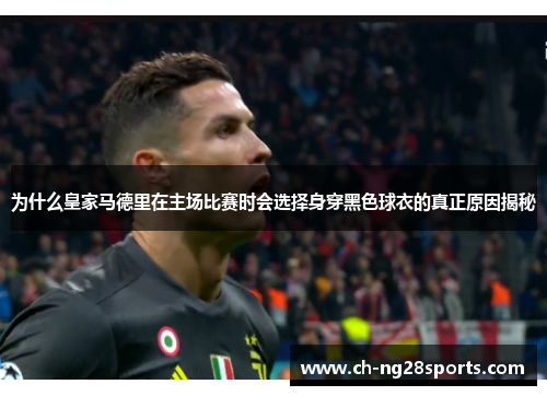 为什么皇家马德里在主场比赛时会选择身穿黑色球衣的真正原因揭秘