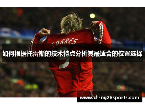 如何根据托雷斯的技术特点分析其最适合的位置选择