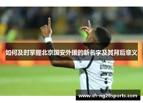 如何及时掌握北京国安外援的新名字及其背后意义