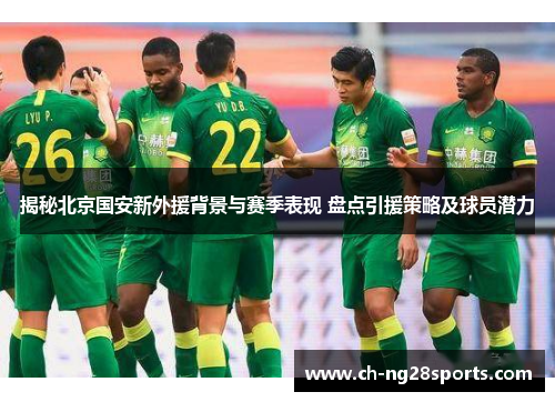 揭秘北京国安新外援背景与赛季表现 盘点引援策略及球员潜力 揭秘北京国安新外援背景与赛季表现 盘点引援策略及球员潜力