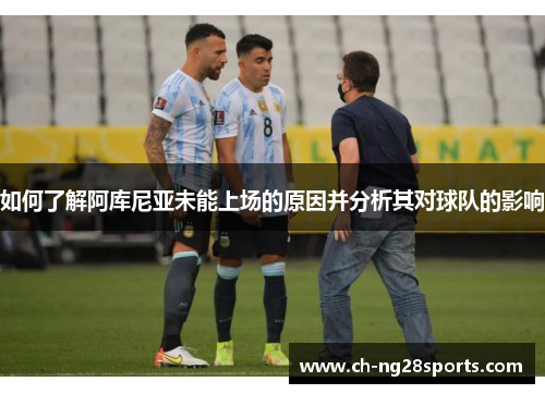 如何了解阿库尼亚未能上场的原因并分析其对球队的影响 如何了解阿库尼亚未能上场的原因并分析其对球队的影响