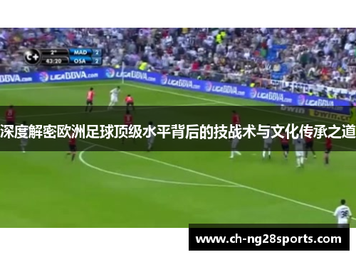 深度解密欧洲足球顶级水平背后的技战术与文化传承之道 深度解密欧洲足球顶级水平背后的技战术与文化传承之道
