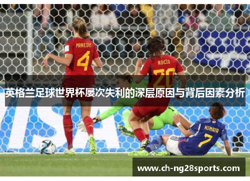 英格兰足球世界杯屡次失利的深层原因与背后因素分析