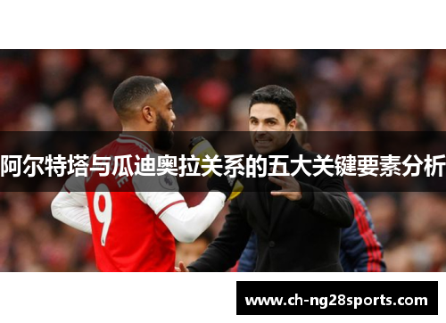 阿尔特塔与瓜迪奥拉关系的五大关键要素分析