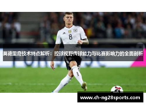 莫德里奇技术特点解析:控球视野传球能力与比赛影响力的全面剖析 莫德里奇技术特点解析:控球视野传球能力与比赛影响力的全面剖析
