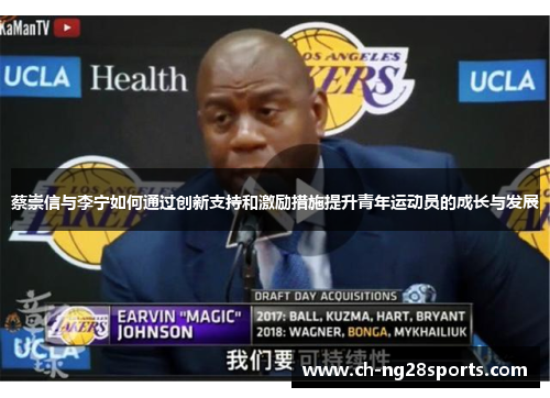 蔡崇信与李宁如何通过创新支持和激励措施提升青年运动员的成长与发展 蔡崇信与李宁如何通过创新支持和激励措施提升青年运动员的成长与发展