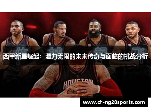 西甲新星崛起：潜力无限的未来传奇与面临的挑战分析