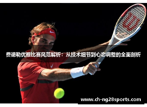 费德勒优雅比赛风范解析:从技术细节到心态调整的全面剖析 费德勒优雅比赛风范解析:从技术细节到心态调整的全面剖析