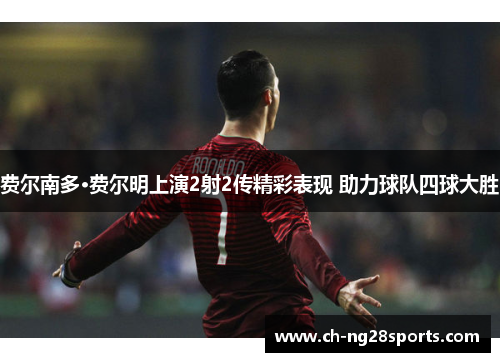 费尔南多·费尔明上演2射2传精彩表现 助力球队四球大胜 费尔南多·费尔明上演2射2传精彩表现 助力球队四球大胜