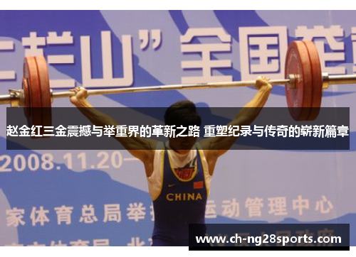 赵金红三金震撼与举重界的革新之路 重塑纪录与传奇的崭新篇章 赵金红三金震撼与举重界的革新之路 重塑纪录与传奇的崭新篇章