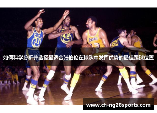 如何科学分析并选择最适合张伯伦在球队中发挥优势的最佳踢球位置