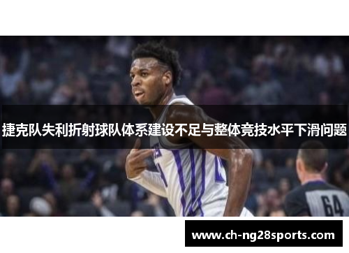 捷克队失利折射球队体系建设不足与整体竞技水平下滑问题